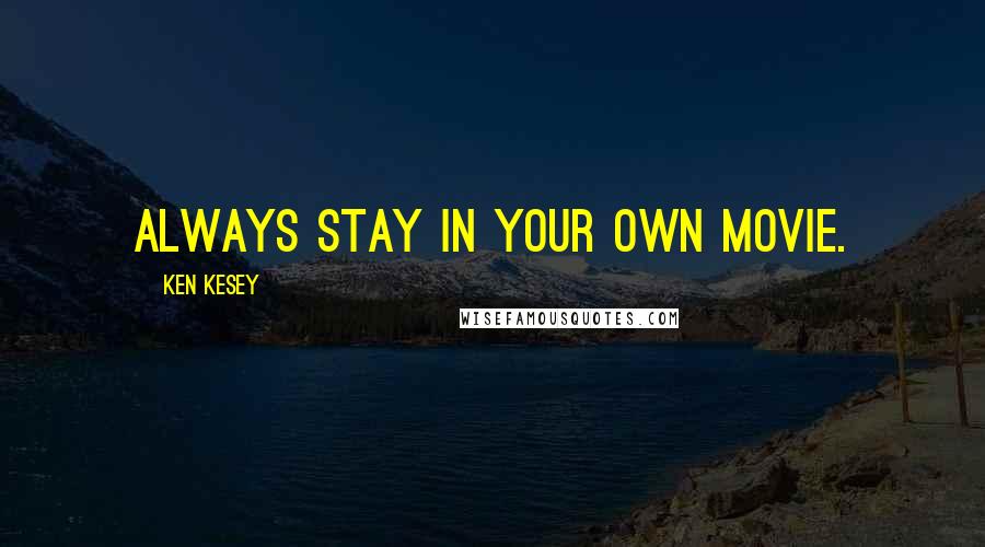 Ken Kesey Quotes: Always stay in your own movie.