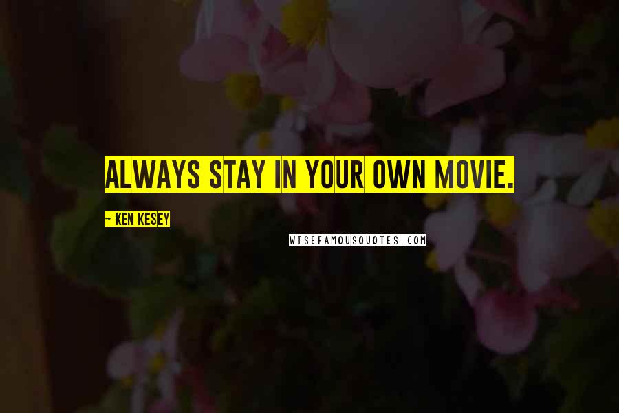 Ken Kesey Quotes: Always stay in your own movie.