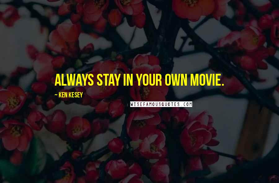 Ken Kesey Quotes: Always stay in your own movie.