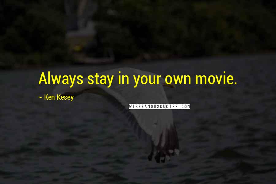 Ken Kesey Quotes: Always stay in your own movie.