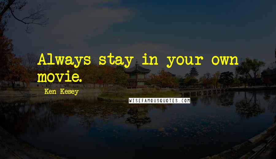 Ken Kesey Quotes: Always stay in your own movie.