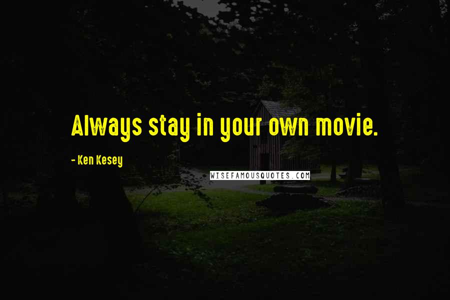 Ken Kesey Quotes: Always stay in your own movie.