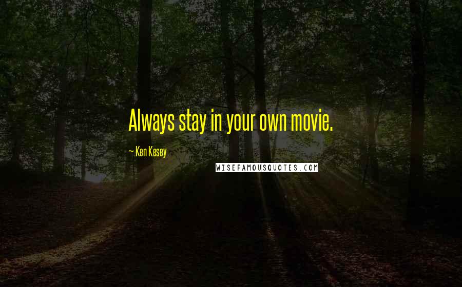 Ken Kesey Quotes: Always stay in your own movie.