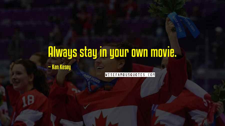 Ken Kesey Quotes: Always stay in your own movie.