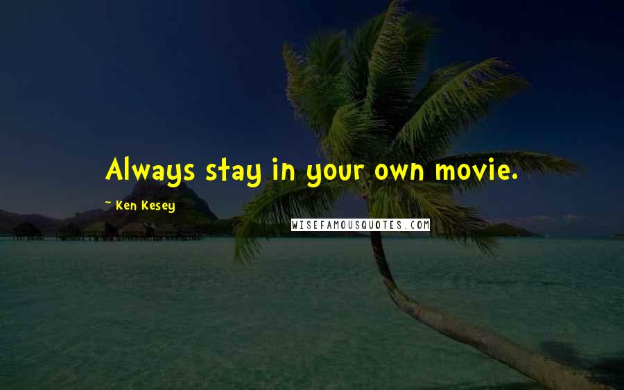 Ken Kesey Quotes: Always stay in your own movie.