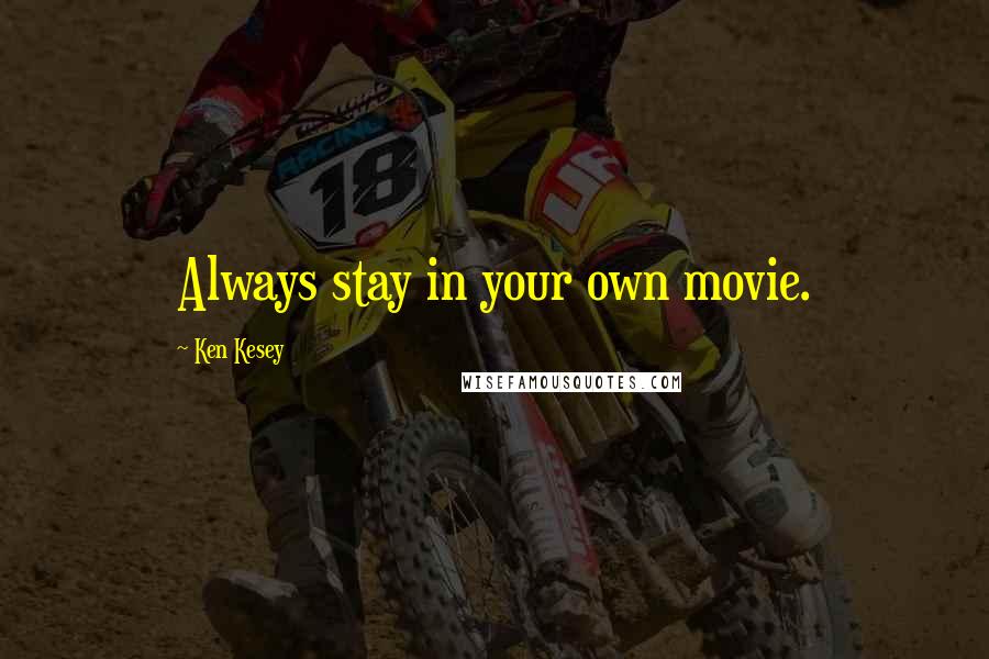 Ken Kesey Quotes: Always stay in your own movie.