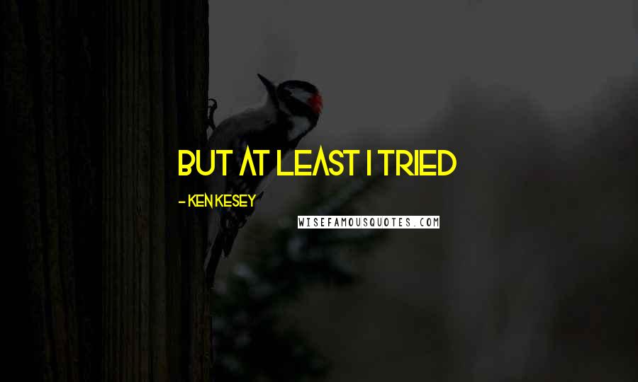 Ken Kesey Quotes: But at least I tried