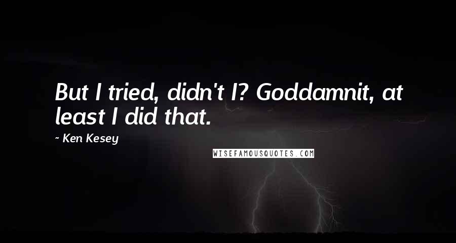 Ken Kesey Quotes: But I tried, didn't I? Goddamnit, at least I did that.
