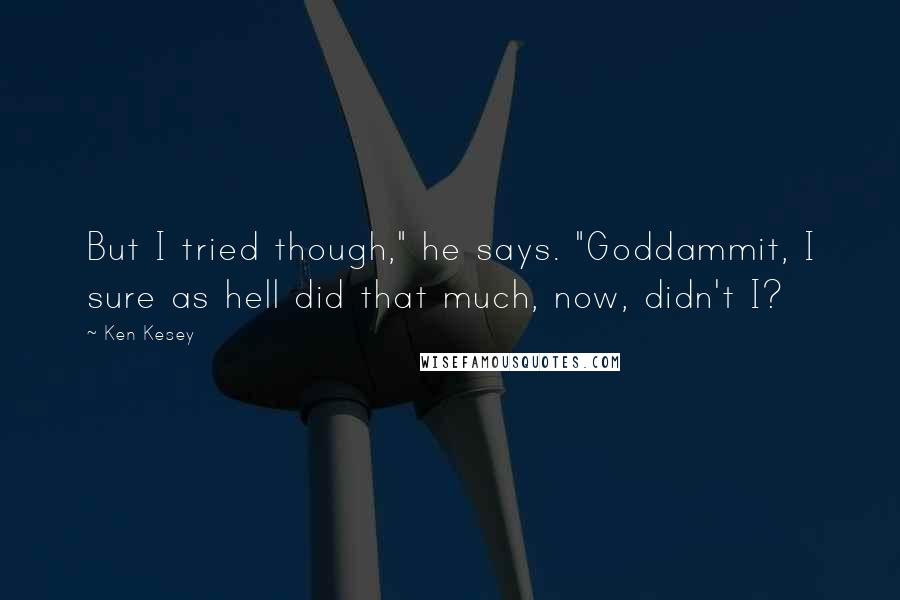 Ken Kesey Quotes: But I tried though," he says. "Goddammit, I sure as hell did that much, now, didn't I?