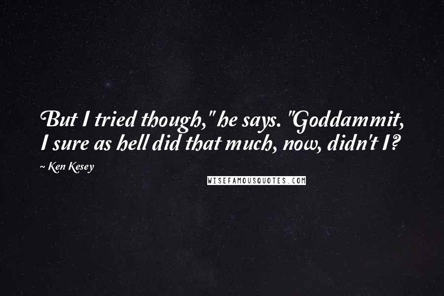 Ken Kesey Quotes: But I tried though," he says. "Goddammit, I sure as hell did that much, now, didn't I?