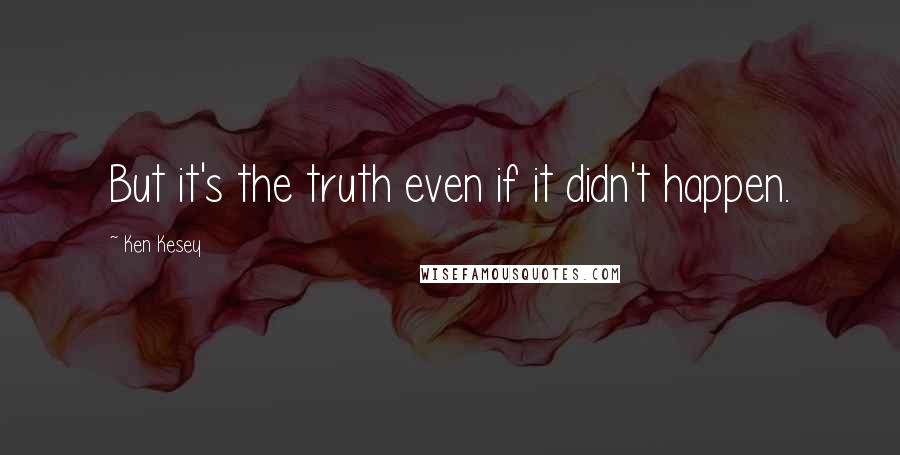 Ken Kesey Quotes: But it's the truth even if it didn't happen.