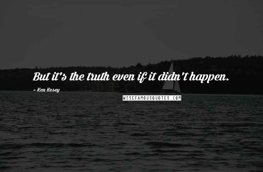 Ken Kesey Quotes: But it's the truth even if it didn't happen.