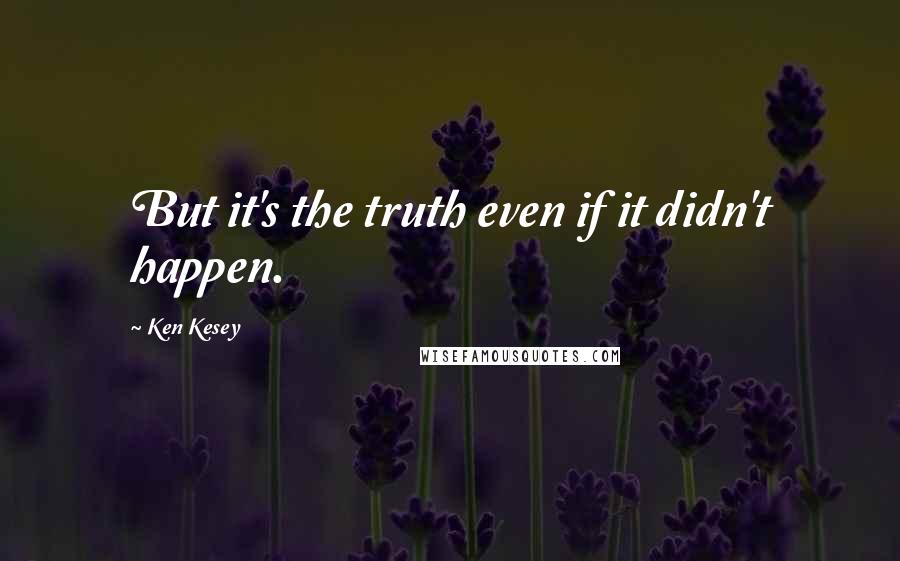 Ken Kesey Quotes: But it's the truth even if it didn't happen.