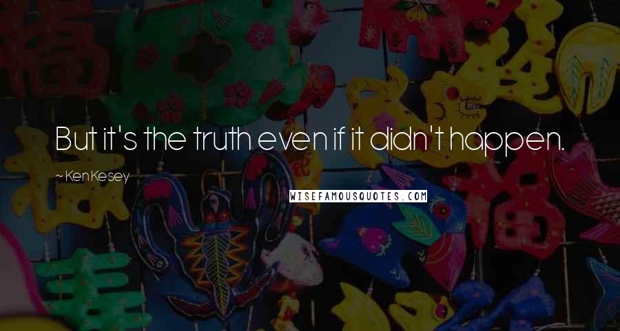 Ken Kesey Quotes: But it's the truth even if it didn't happen.