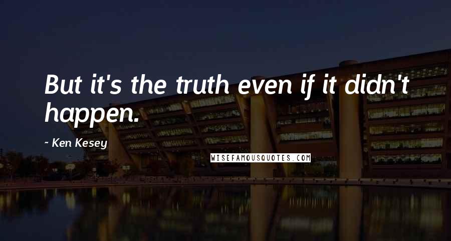 Ken Kesey Quotes: But it's the truth even if it didn't happen.