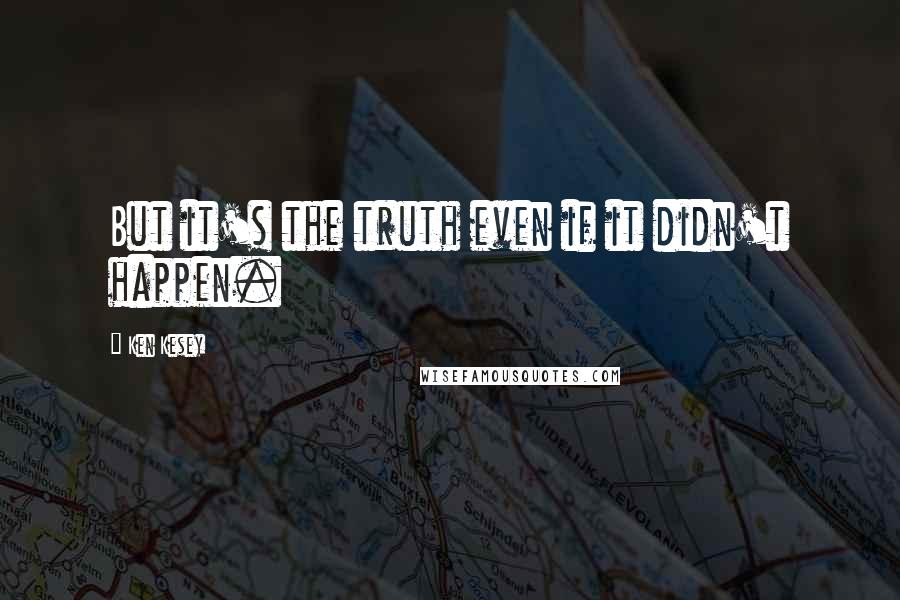 Ken Kesey Quotes: But it's the truth even if it didn't happen.