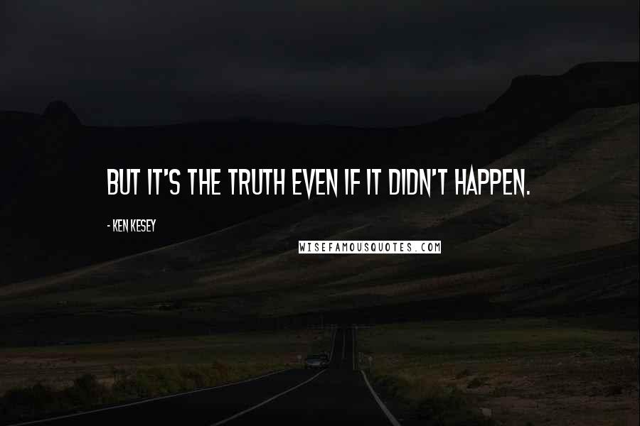 Ken Kesey Quotes: But it's the truth even if it didn't happen.