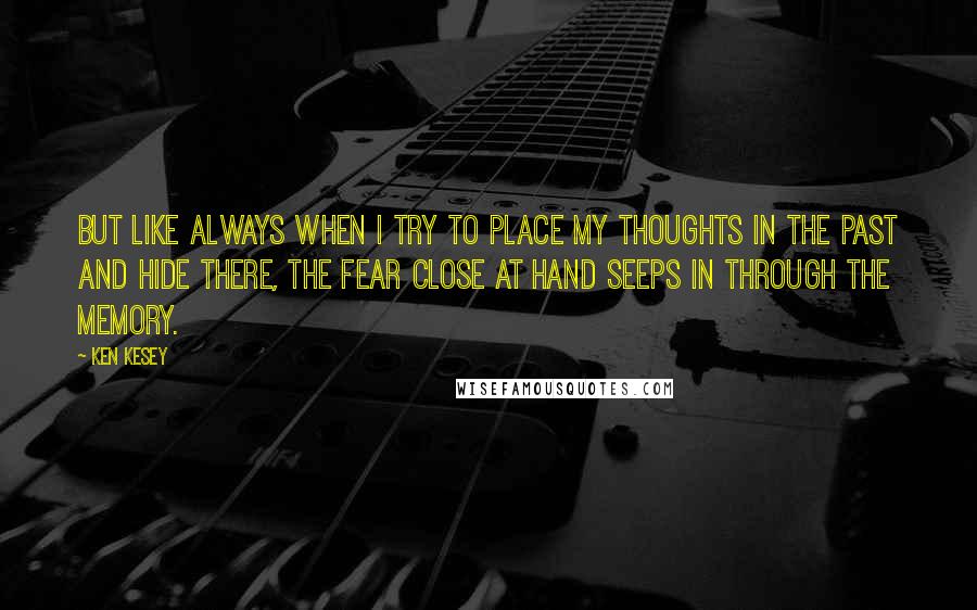 Ken Kesey Quotes: But like always when I try to place my thoughts in the past and hide there, the fear close at hand seeps in through the memory.