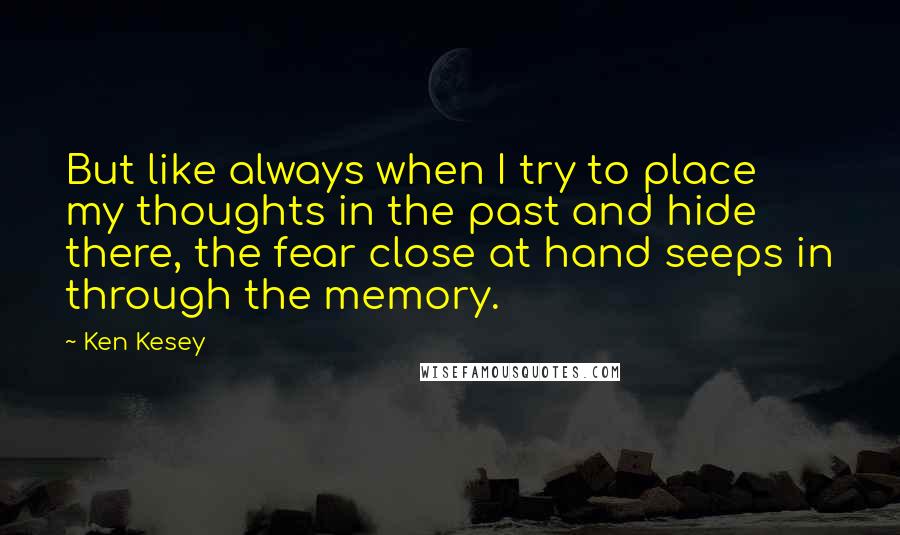 Ken Kesey Quotes: But like always when I try to place my thoughts in the past and hide there, the fear close at hand seeps in through the memory.