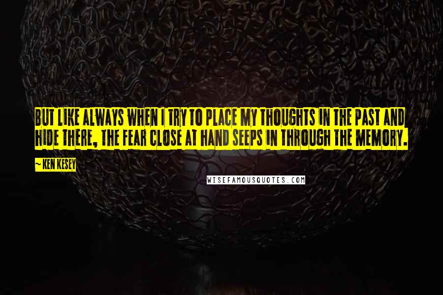 Ken Kesey Quotes: But like always when I try to place my thoughts in the past and hide there, the fear close at hand seeps in through the memory.
