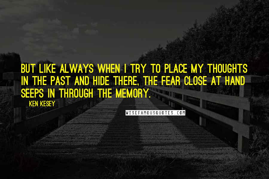 Ken Kesey Quotes: But like always when I try to place my thoughts in the past and hide there, the fear close at hand seeps in through the memory.