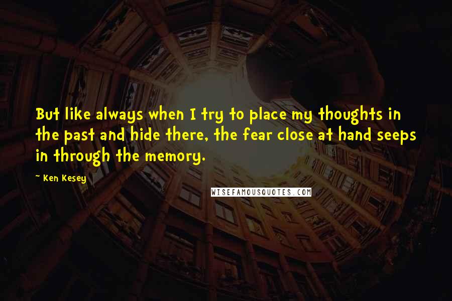 Ken Kesey Quotes: But like always when I try to place my thoughts in the past and hide there, the fear close at hand seeps in through the memory.