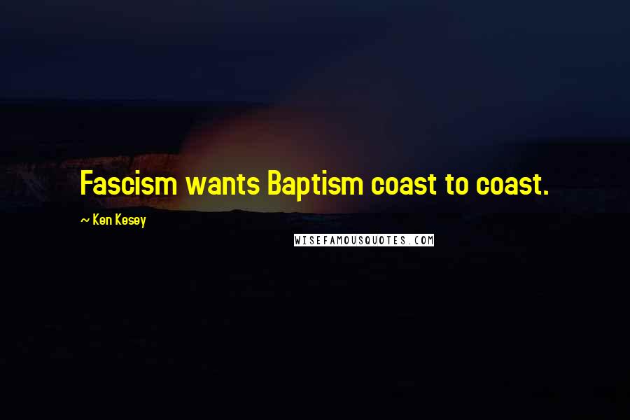 Ken Kesey Quotes: Fascism wants Baptism coast to coast.