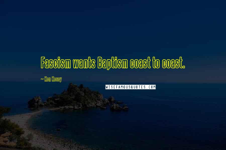 Ken Kesey Quotes: Fascism wants Baptism coast to coast.