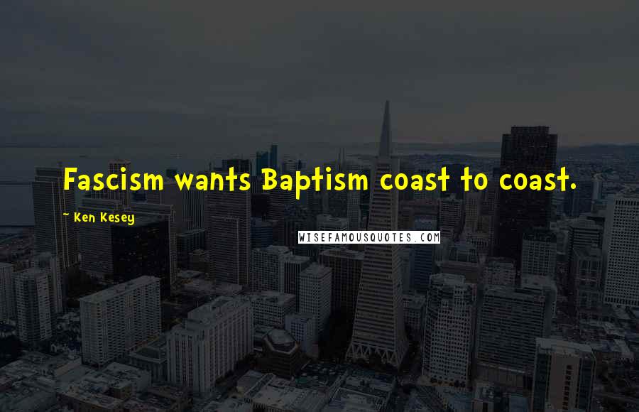 Ken Kesey Quotes: Fascism wants Baptism coast to coast.