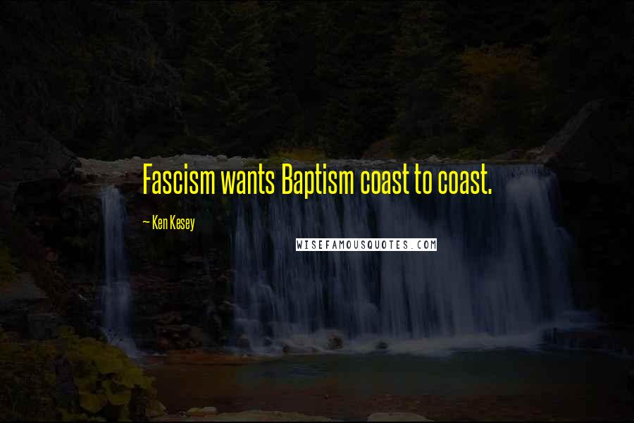 Ken Kesey Quotes: Fascism wants Baptism coast to coast.