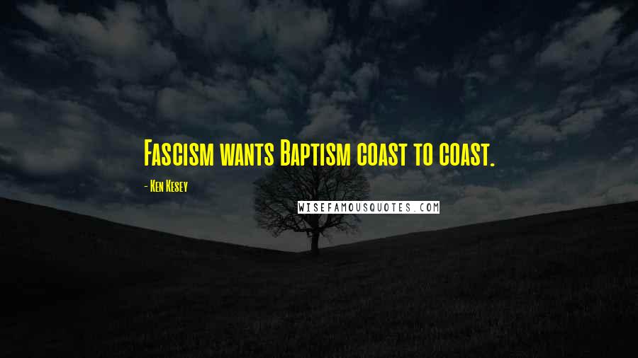 Ken Kesey Quotes: Fascism wants Baptism coast to coast.