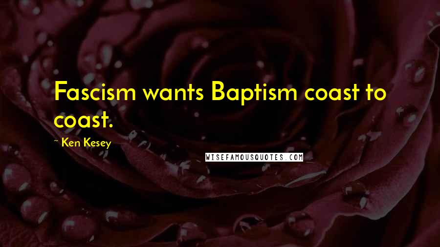 Ken Kesey Quotes: Fascism wants Baptism coast to coast.