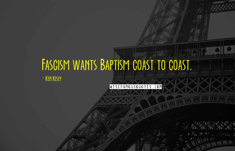Ken Kesey Quotes: Fascism wants Baptism coast to coast.