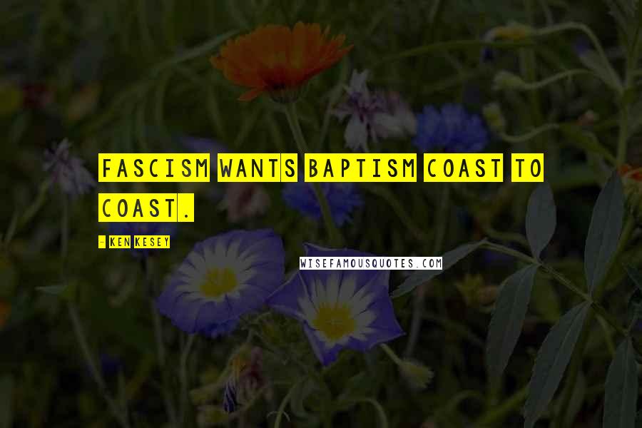 Ken Kesey Quotes: Fascism wants Baptism coast to coast.