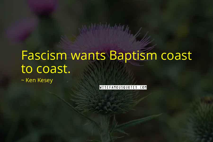 Ken Kesey Quotes: Fascism wants Baptism coast to coast.