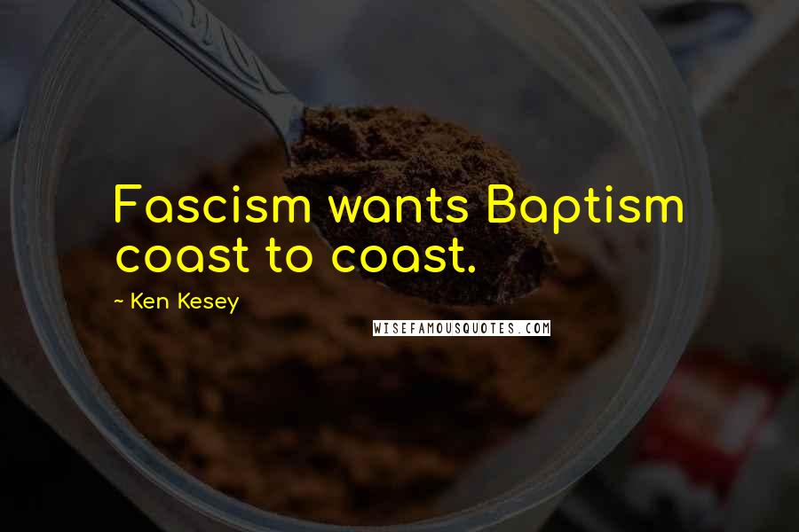 Ken Kesey Quotes: Fascism wants Baptism coast to coast.
