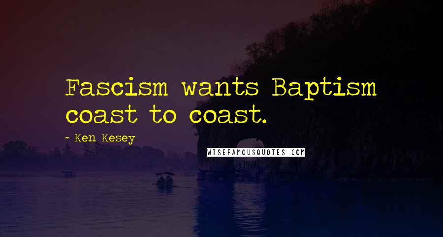Ken Kesey Quotes: Fascism wants Baptism coast to coast.