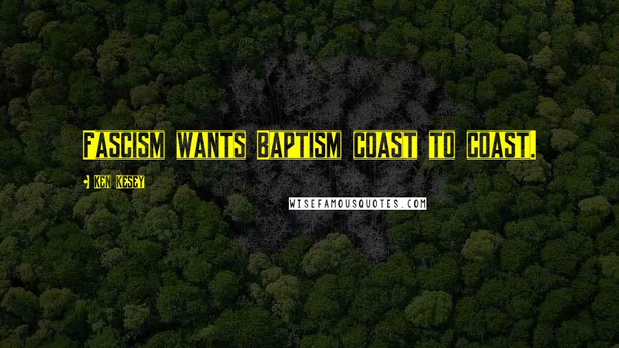 Ken Kesey Quotes: Fascism wants Baptism coast to coast.