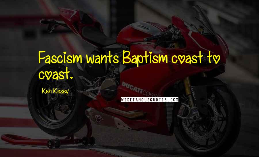 Ken Kesey Quotes: Fascism wants Baptism coast to coast.