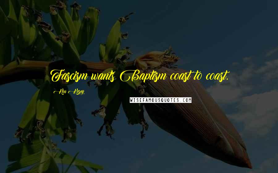 Ken Kesey Quotes: Fascism wants Baptism coast to coast.