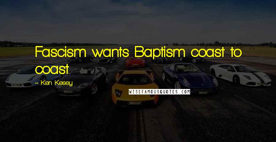 Ken Kesey Quotes: Fascism wants Baptism coast to coast.