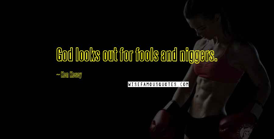 Ken Kesey Quotes: God looks out for fools and niggers.