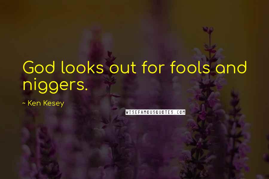 Ken Kesey Quotes: God looks out for fools and niggers.