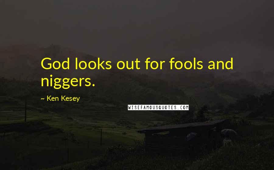 Ken Kesey Quotes: God looks out for fools and niggers.