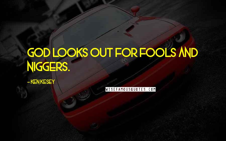 Ken Kesey Quotes: God looks out for fools and niggers.