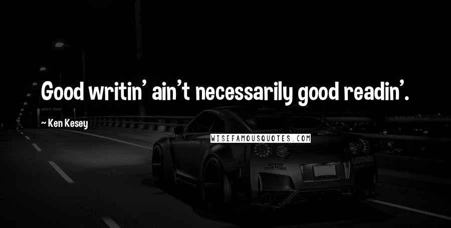 Ken Kesey Quotes: Good writin' ain't necessarily good readin'.