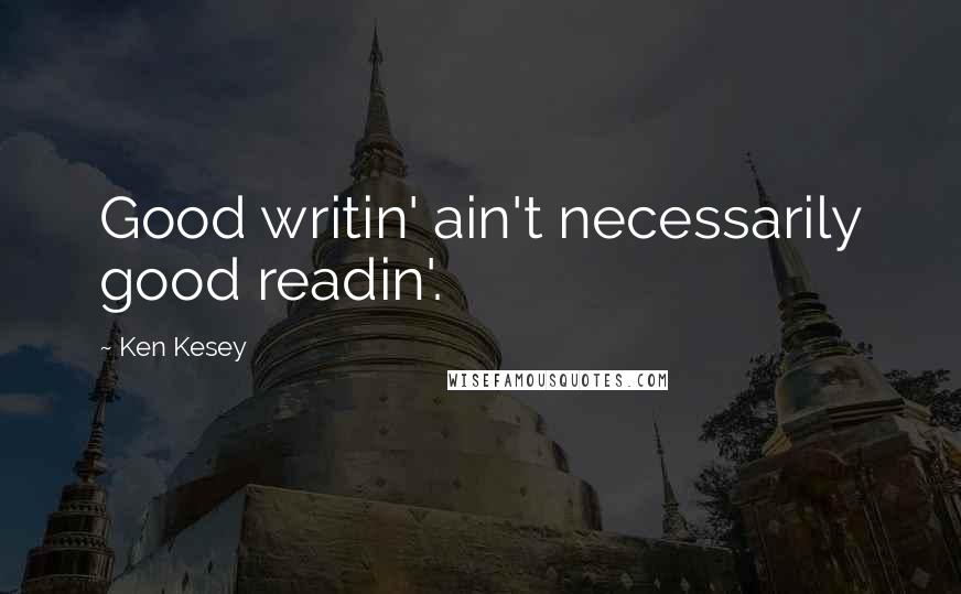 Ken Kesey Quotes: Good writin' ain't necessarily good readin'.