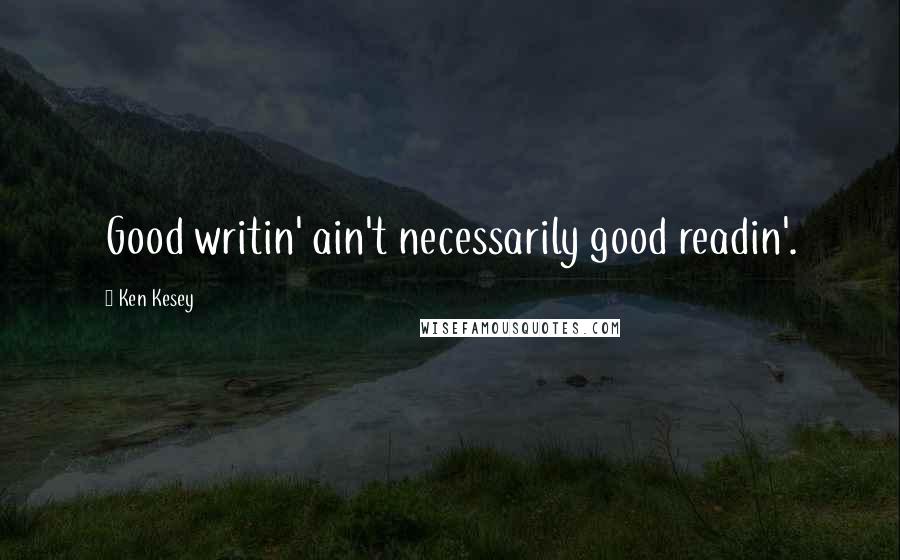 Ken Kesey Quotes: Good writin' ain't necessarily good readin'.