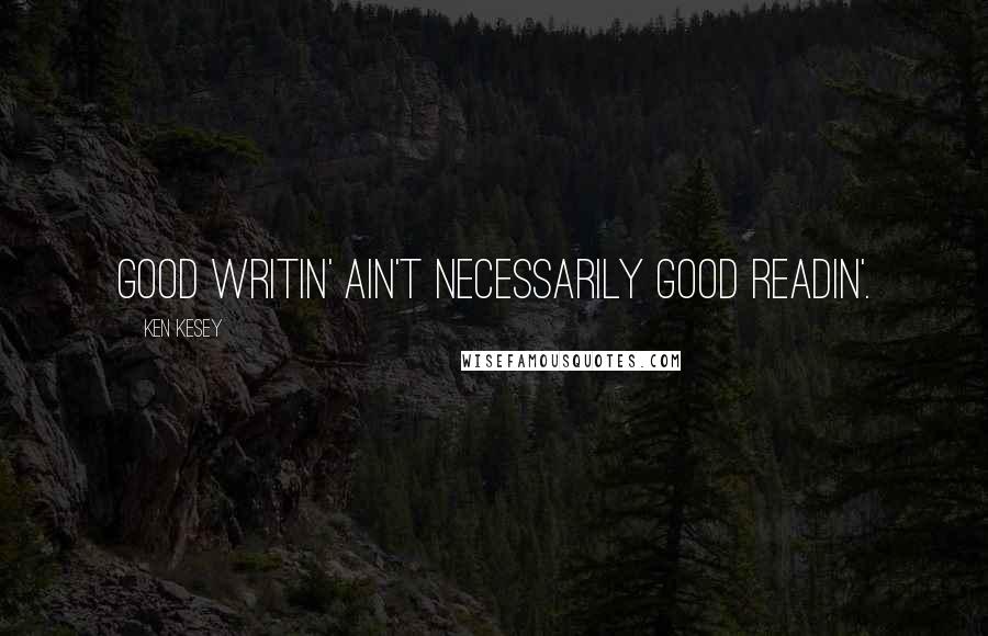 Ken Kesey Quotes: Good writin' ain't necessarily good readin'.