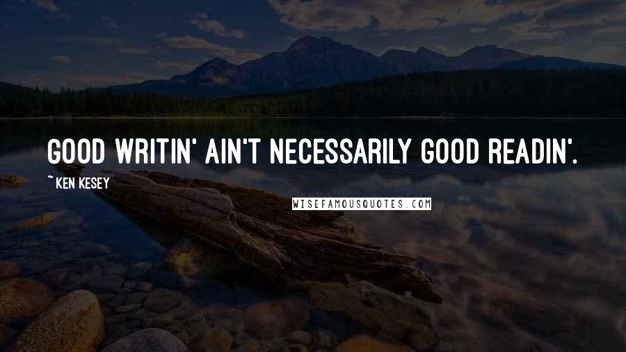 Ken Kesey Quotes: Good writin' ain't necessarily good readin'.